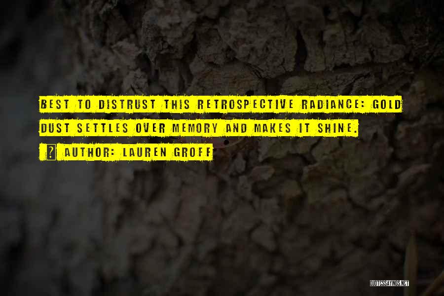 Lauren Groff Quotes: Best To Distrust This Retrospective Radiance: Gold Dust Settles Over Memory And Makes It Shine.