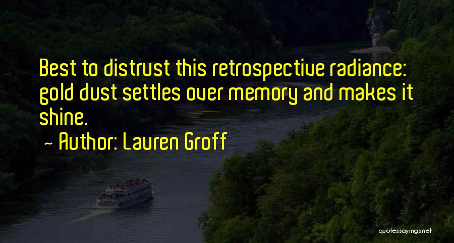 Lauren Groff Quotes: Best To Distrust This Retrospective Radiance: Gold Dust Settles Over Memory And Makes It Shine.