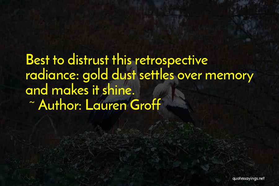 Lauren Groff Quotes: Best To Distrust This Retrospective Radiance: Gold Dust Settles Over Memory And Makes It Shine.