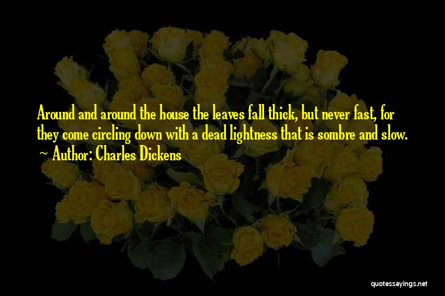 Charles Dickens Quotes: Around And Around The House The Leaves Fall Thick, But Never Fast, For They Come Circling Down With A Dead