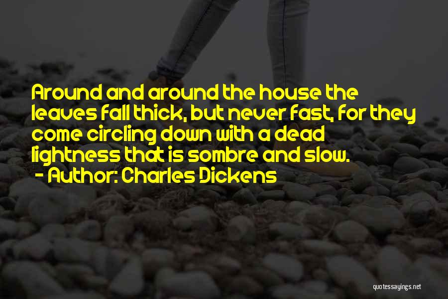 Charles Dickens Quotes: Around And Around The House The Leaves Fall Thick, But Never Fast, For They Come Circling Down With A Dead