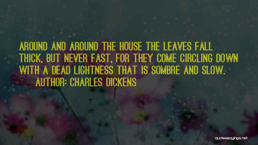 Charles Dickens Quotes: Around And Around The House The Leaves Fall Thick, But Never Fast, For They Come Circling Down With A Dead