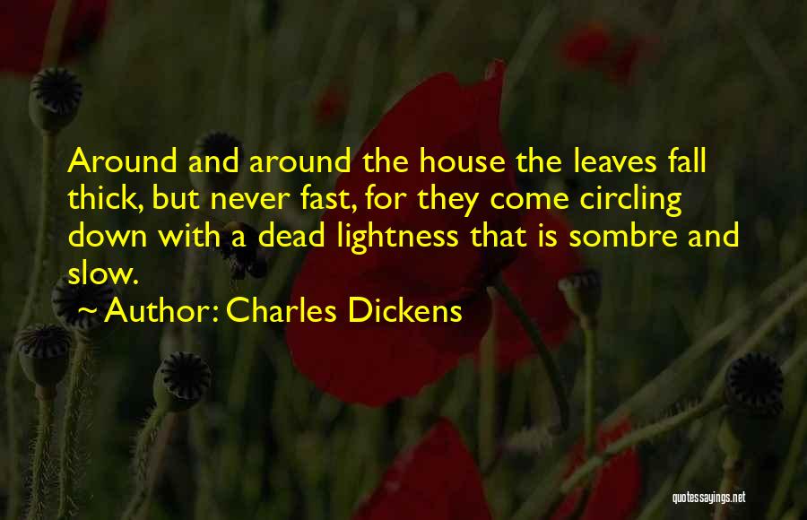 Charles Dickens Quotes: Around And Around The House The Leaves Fall Thick, But Never Fast, For They Come Circling Down With A Dead