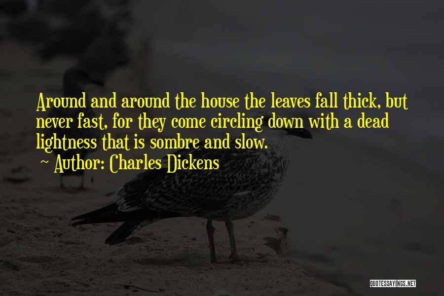 Charles Dickens Quotes: Around And Around The House The Leaves Fall Thick, But Never Fast, For They Come Circling Down With A Dead