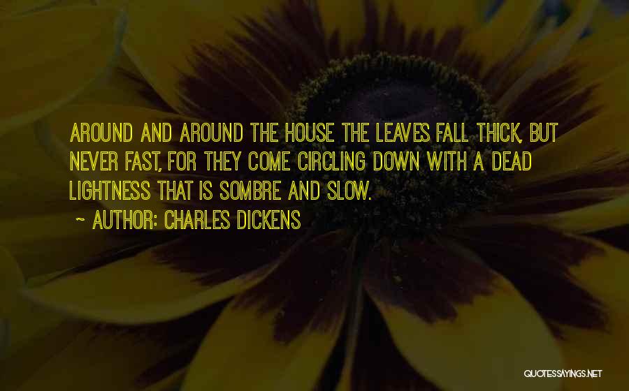 Charles Dickens Quotes: Around And Around The House The Leaves Fall Thick, But Never Fast, For They Come Circling Down With A Dead