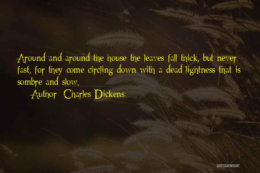Charles Dickens Quotes: Around And Around The House The Leaves Fall Thick, But Never Fast, For They Come Circling Down With A Dead