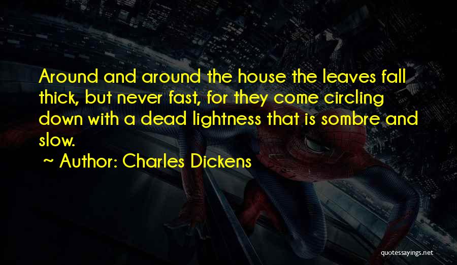 Charles Dickens Quotes: Around And Around The House The Leaves Fall Thick, But Never Fast, For They Come Circling Down With A Dead