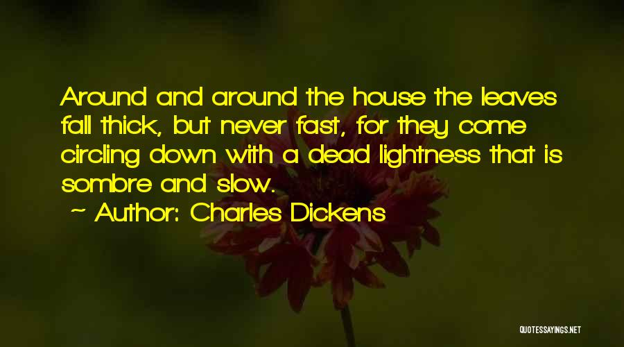 Charles Dickens Quotes: Around And Around The House The Leaves Fall Thick, But Never Fast, For They Come Circling Down With A Dead