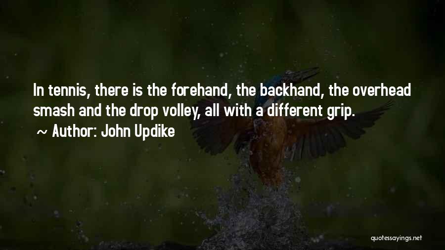 John Updike Quotes: In Tennis, There Is The Forehand, The Backhand, The Overhead Smash And The Drop Volley, All With A Different Grip.