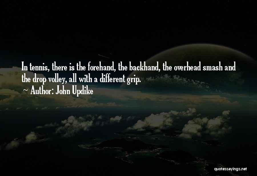 John Updike Quotes: In Tennis, There Is The Forehand, The Backhand, The Overhead Smash And The Drop Volley, All With A Different Grip.
