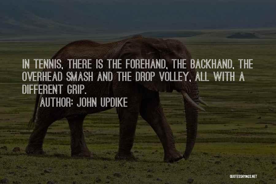 John Updike Quotes: In Tennis, There Is The Forehand, The Backhand, The Overhead Smash And The Drop Volley, All With A Different Grip.