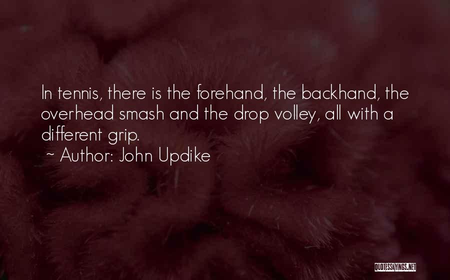 John Updike Quotes: In Tennis, There Is The Forehand, The Backhand, The Overhead Smash And The Drop Volley, All With A Different Grip.