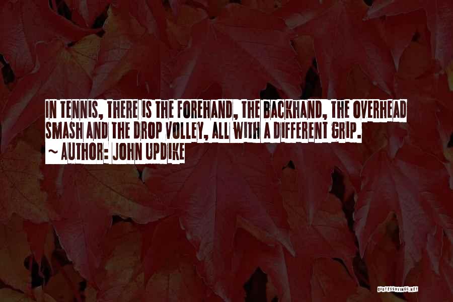 John Updike Quotes: In Tennis, There Is The Forehand, The Backhand, The Overhead Smash And The Drop Volley, All With A Different Grip.