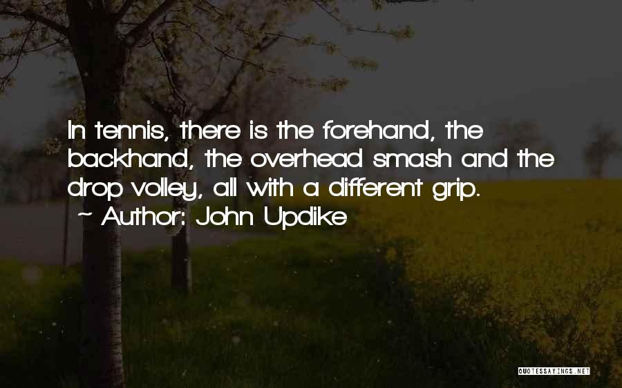 John Updike Quotes: In Tennis, There Is The Forehand, The Backhand, The Overhead Smash And The Drop Volley, All With A Different Grip.
