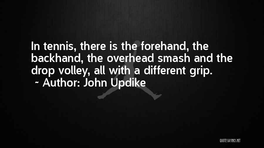 John Updike Quotes: In Tennis, There Is The Forehand, The Backhand, The Overhead Smash And The Drop Volley, All With A Different Grip.
