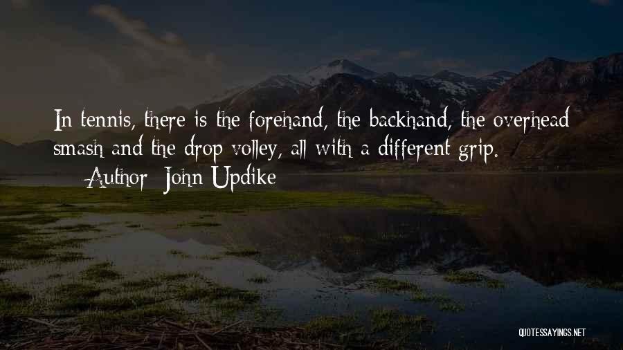 John Updike Quotes: In Tennis, There Is The Forehand, The Backhand, The Overhead Smash And The Drop Volley, All With A Different Grip.