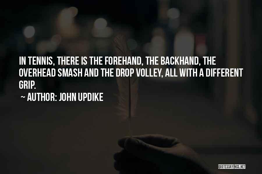 John Updike Quotes: In Tennis, There Is The Forehand, The Backhand, The Overhead Smash And The Drop Volley, All With A Different Grip.