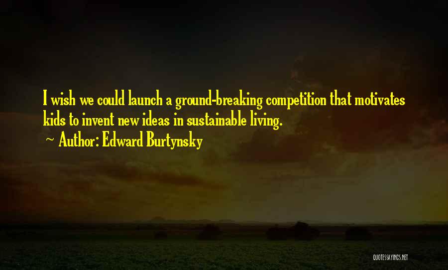 Edward Burtynsky Quotes: I Wish We Could Launch A Ground-breaking Competition That Motivates Kids To Invent New Ideas In Sustainable Living.