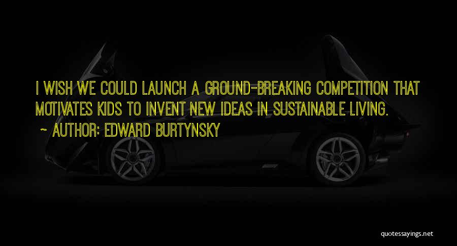 Edward Burtynsky Quotes: I Wish We Could Launch A Ground-breaking Competition That Motivates Kids To Invent New Ideas In Sustainable Living.