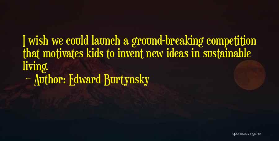 Edward Burtynsky Quotes: I Wish We Could Launch A Ground-breaking Competition That Motivates Kids To Invent New Ideas In Sustainable Living.