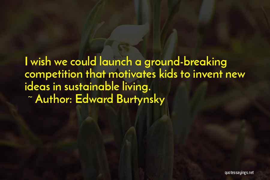 Edward Burtynsky Quotes: I Wish We Could Launch A Ground-breaking Competition That Motivates Kids To Invent New Ideas In Sustainable Living.