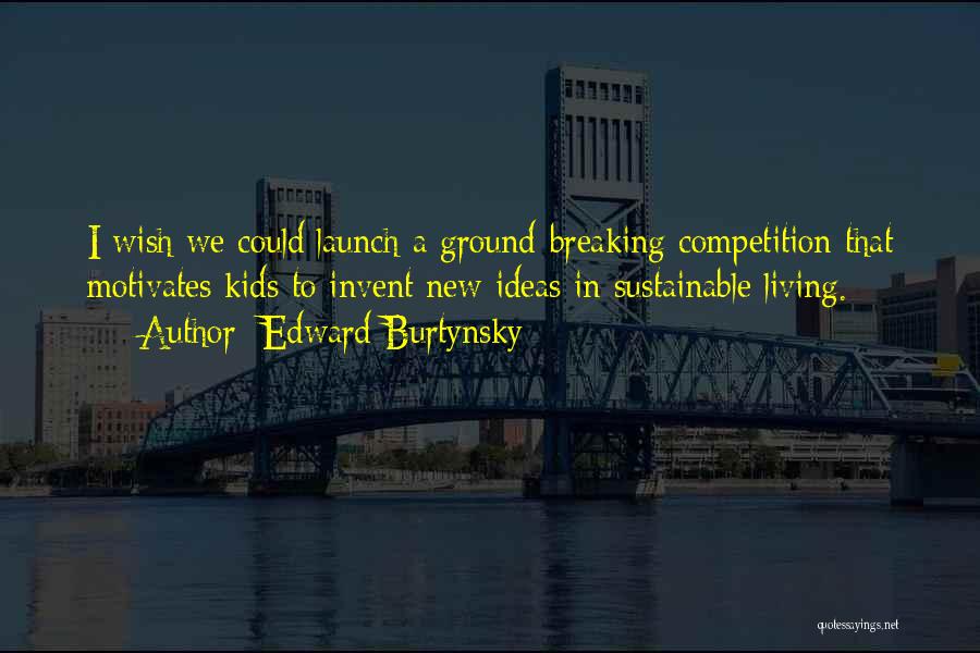 Edward Burtynsky Quotes: I Wish We Could Launch A Ground-breaking Competition That Motivates Kids To Invent New Ideas In Sustainable Living.
