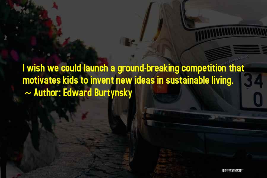 Edward Burtynsky Quotes: I Wish We Could Launch A Ground-breaking Competition That Motivates Kids To Invent New Ideas In Sustainable Living.