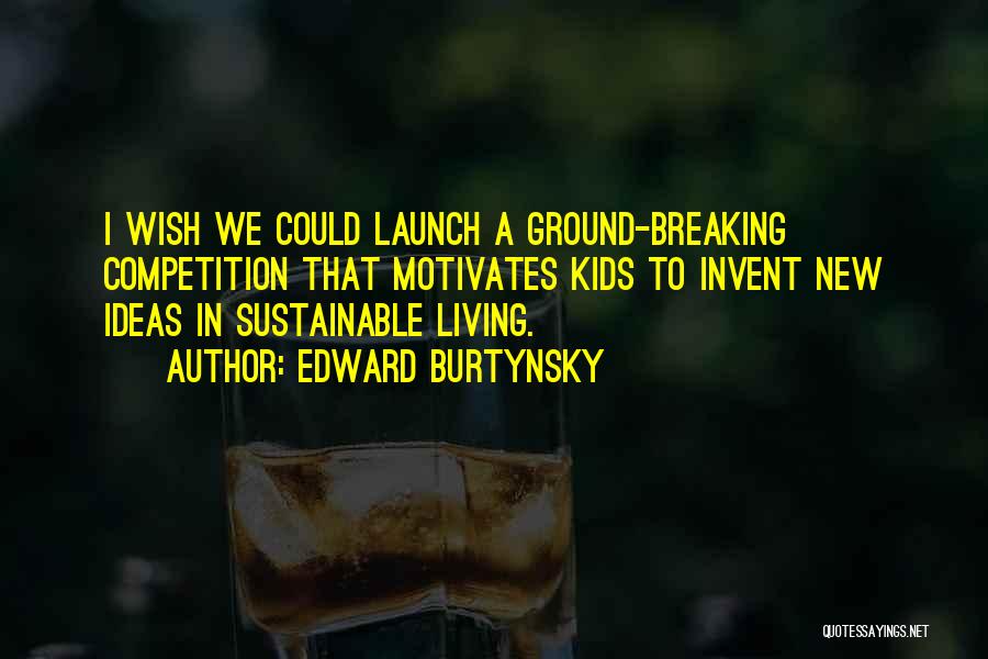 Edward Burtynsky Quotes: I Wish We Could Launch A Ground-breaking Competition That Motivates Kids To Invent New Ideas In Sustainable Living.