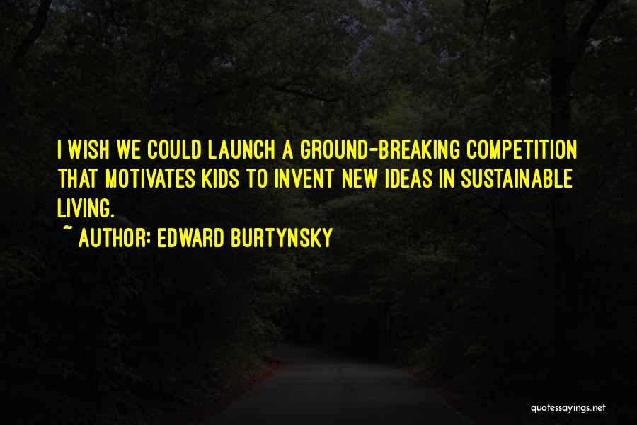 Edward Burtynsky Quotes: I Wish We Could Launch A Ground-breaking Competition That Motivates Kids To Invent New Ideas In Sustainable Living.