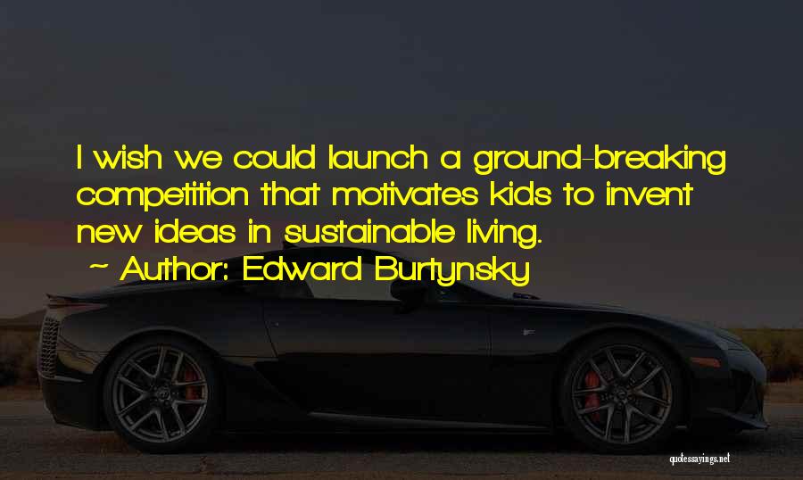 Edward Burtynsky Quotes: I Wish We Could Launch A Ground-breaking Competition That Motivates Kids To Invent New Ideas In Sustainable Living.