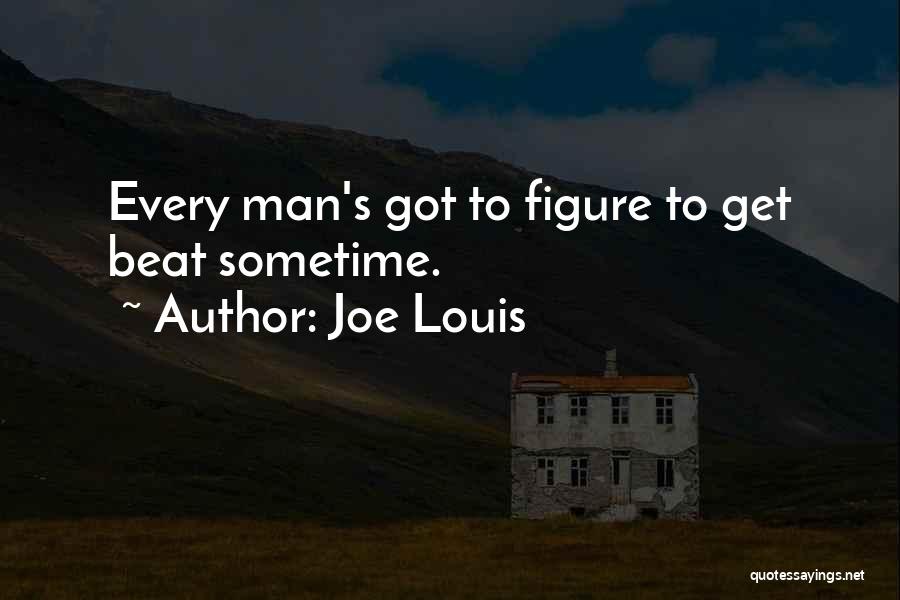 Joe Louis Quotes: Every Man's Got To Figure To Get Beat Sometime.