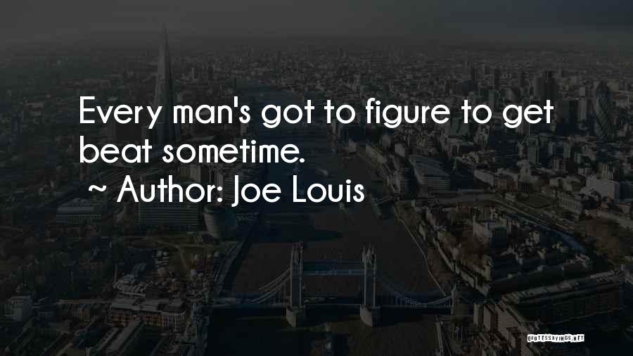 Joe Louis Quotes: Every Man's Got To Figure To Get Beat Sometime.