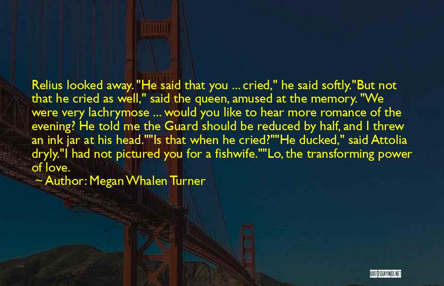 Megan Whalen Turner Quotes: Relius Looked Away. He Said That You ... Cried, He Said Softly.but Not That He Cried As Well, Said The