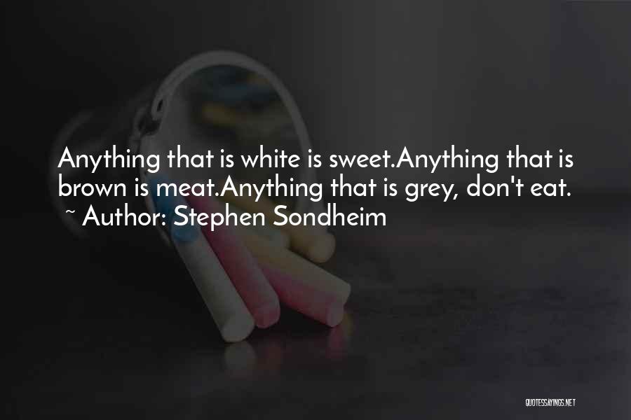 Stephen Sondheim Quotes: Anything That Is White Is Sweet.anything That Is Brown Is Meat.anything That Is Grey, Don't Eat.