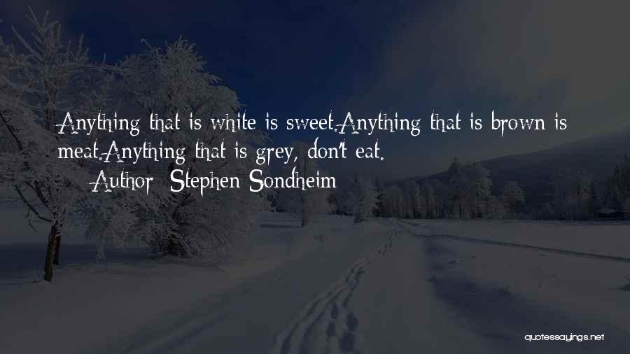Stephen Sondheim Quotes: Anything That Is White Is Sweet.anything That Is Brown Is Meat.anything That Is Grey, Don't Eat.