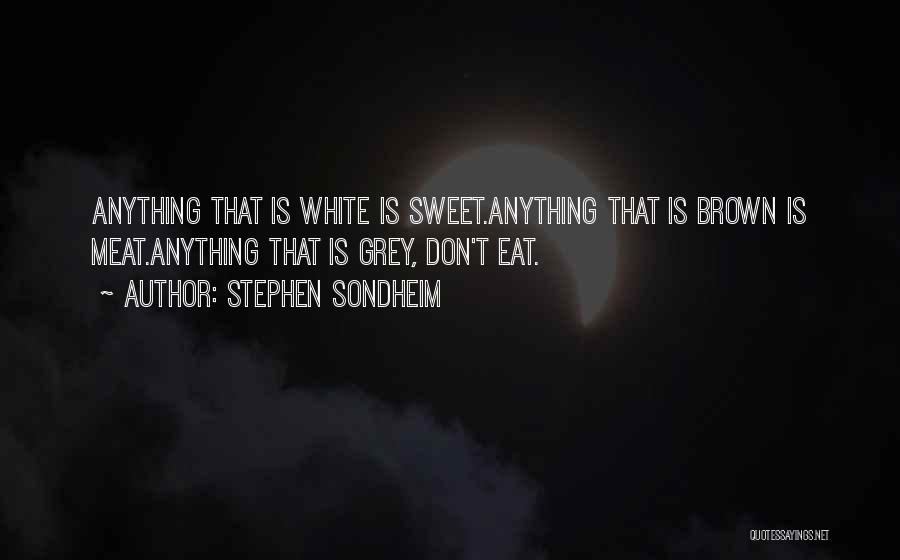 Stephen Sondheim Quotes: Anything That Is White Is Sweet.anything That Is Brown Is Meat.anything That Is Grey, Don't Eat.