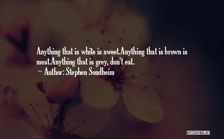 Stephen Sondheim Quotes: Anything That Is White Is Sweet.anything That Is Brown Is Meat.anything That Is Grey, Don't Eat.
