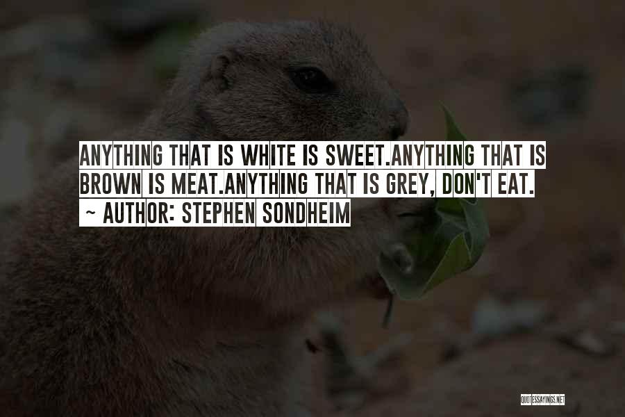 Stephen Sondheim Quotes: Anything That Is White Is Sweet.anything That Is Brown Is Meat.anything That Is Grey, Don't Eat.