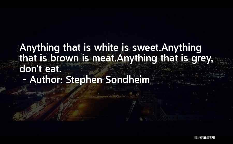 Stephen Sondheim Quotes: Anything That Is White Is Sweet.anything That Is Brown Is Meat.anything That Is Grey, Don't Eat.