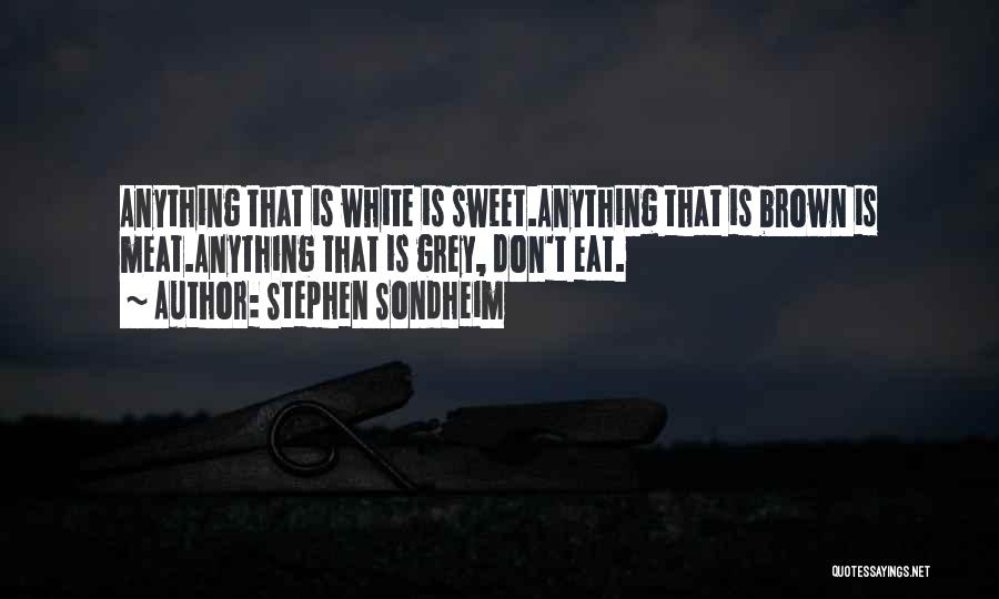 Stephen Sondheim Quotes: Anything That Is White Is Sweet.anything That Is Brown Is Meat.anything That Is Grey, Don't Eat.