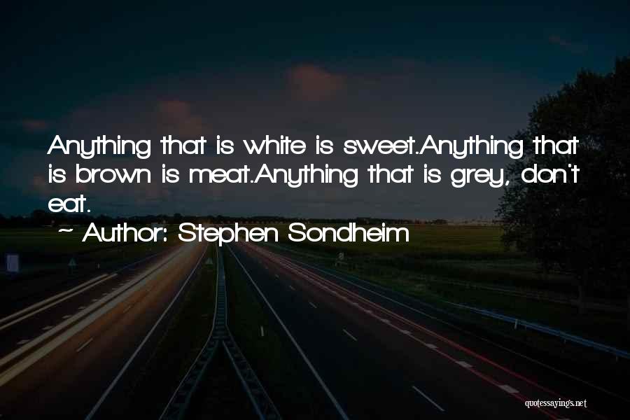Stephen Sondheim Quotes: Anything That Is White Is Sweet.anything That Is Brown Is Meat.anything That Is Grey, Don't Eat.