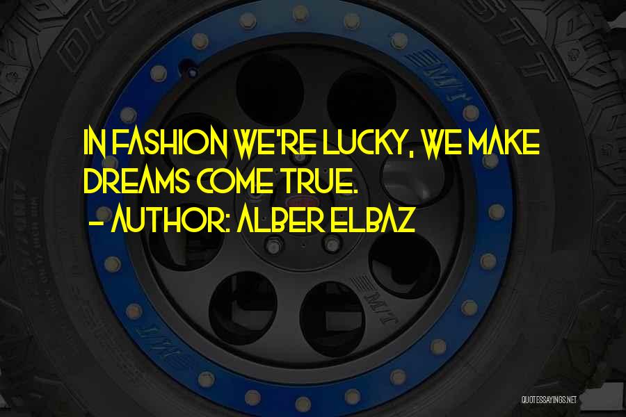 Alber Elbaz Quotes: In Fashion We're Lucky, We Make Dreams Come True.