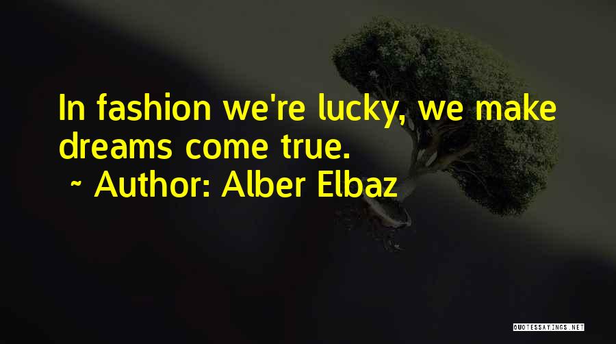 Alber Elbaz Quotes: In Fashion We're Lucky, We Make Dreams Come True.