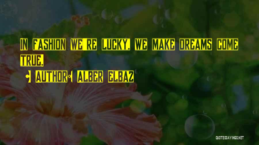 Alber Elbaz Quotes: In Fashion We're Lucky, We Make Dreams Come True.