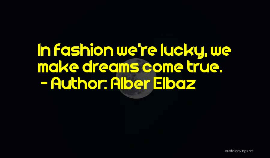 Alber Elbaz Quotes: In Fashion We're Lucky, We Make Dreams Come True.