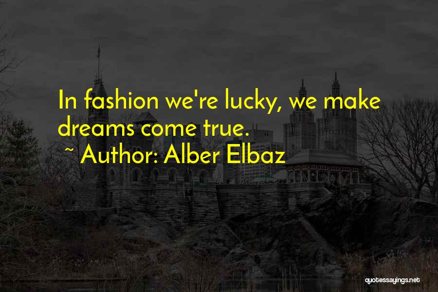 Alber Elbaz Quotes: In Fashion We're Lucky, We Make Dreams Come True.