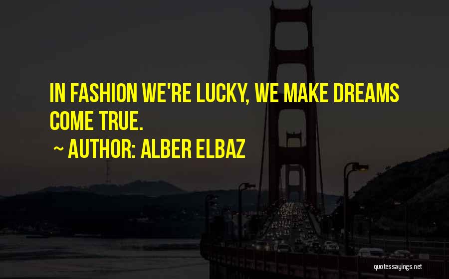 Alber Elbaz Quotes: In Fashion We're Lucky, We Make Dreams Come True.