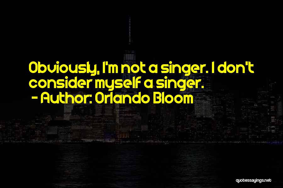 Orlando Bloom Quotes: Obviously, I'm Not A Singer. I Don't Consider Myself A Singer.