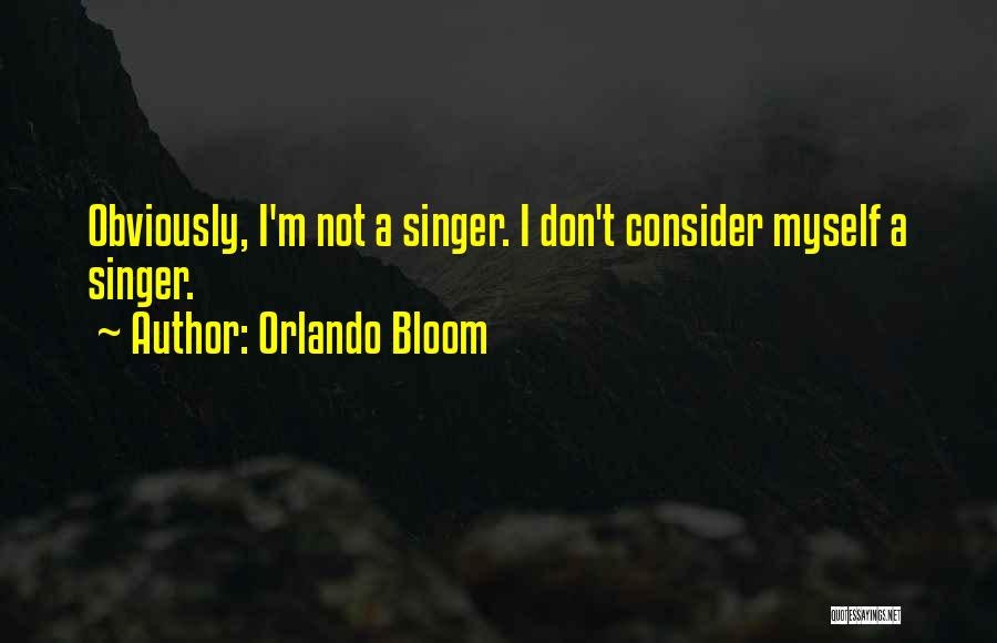 Orlando Bloom Quotes: Obviously, I'm Not A Singer. I Don't Consider Myself A Singer.