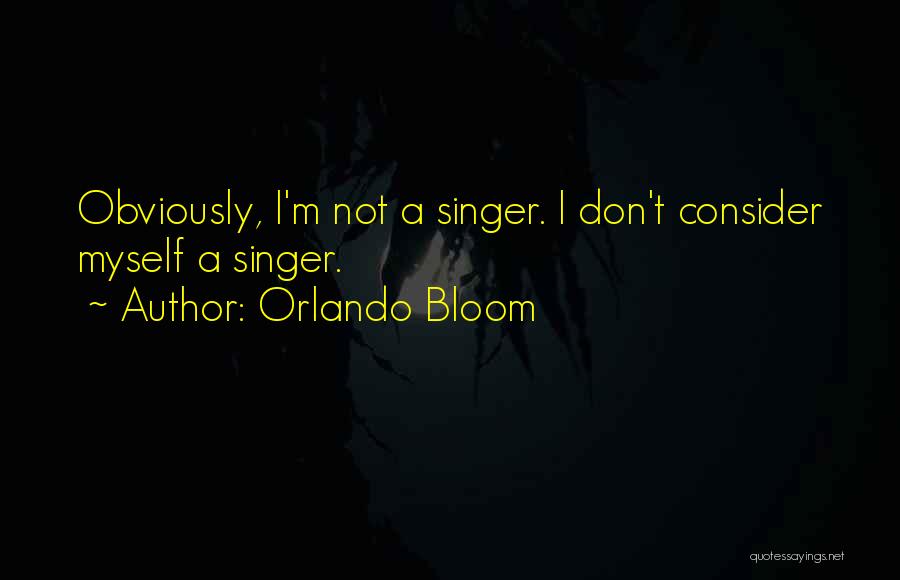 Orlando Bloom Quotes: Obviously, I'm Not A Singer. I Don't Consider Myself A Singer.